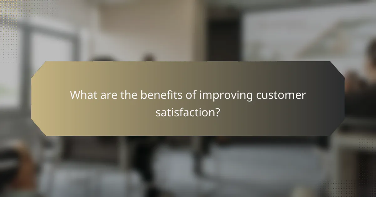 What are the benefits of improving customer satisfaction?