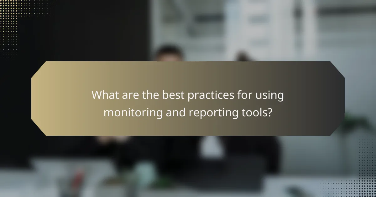 What are the best practices for using monitoring and reporting tools?