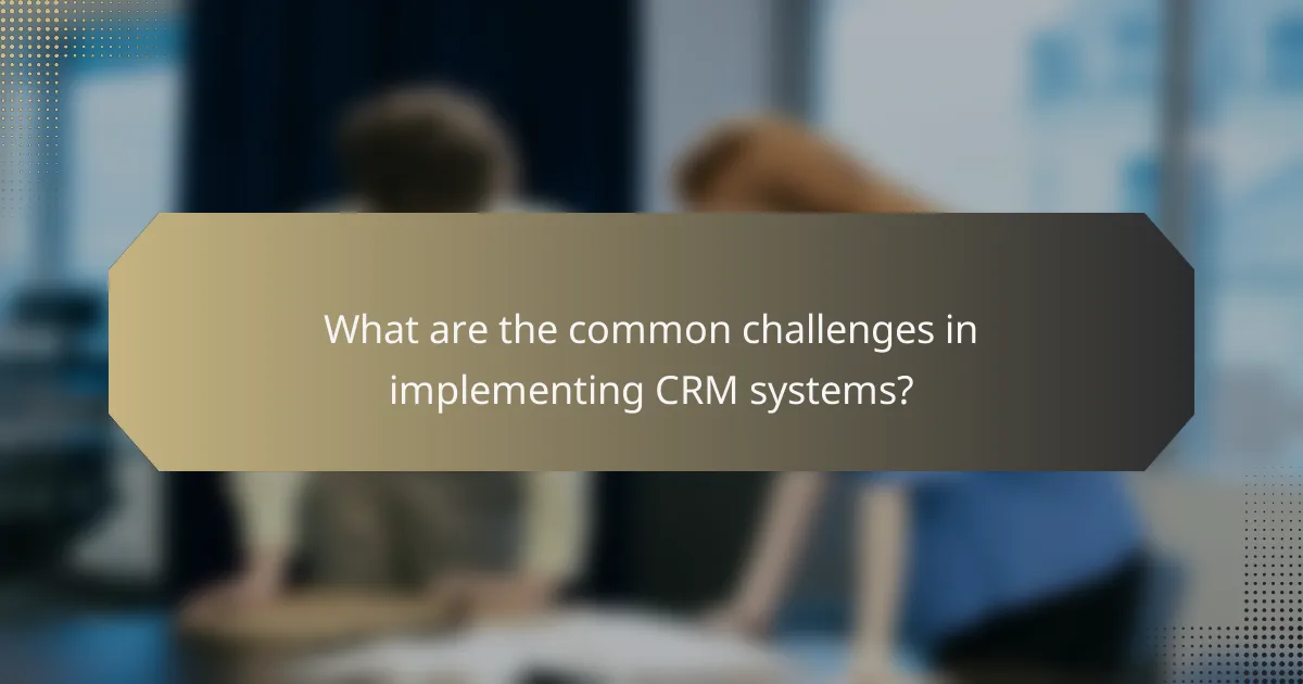 What are the common challenges in implementing CRM systems?