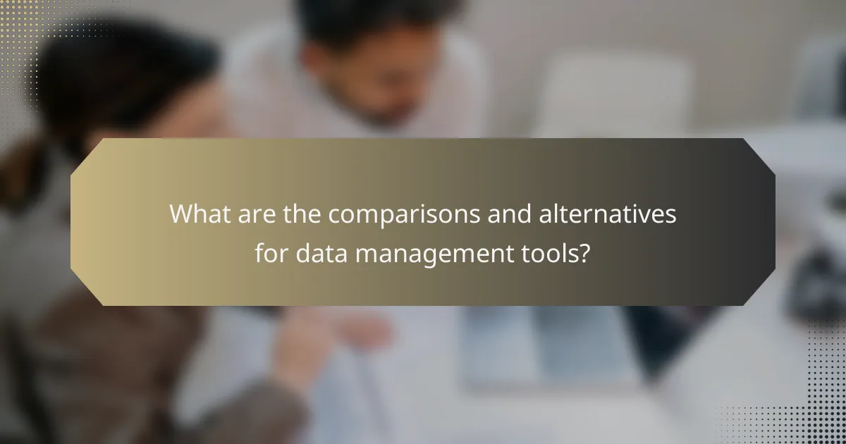 What are the comparisons and alternatives for data management tools?