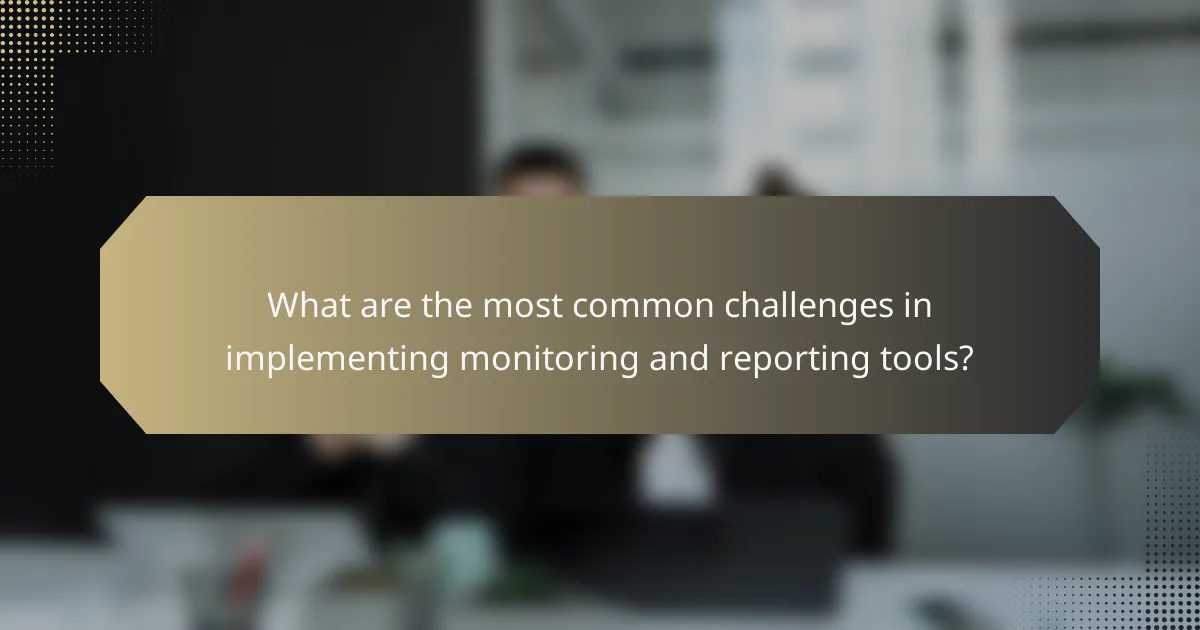What are the most common challenges in implementing monitoring and reporting tools?