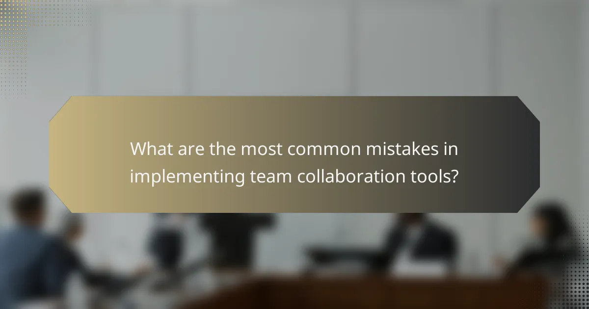 What are the most common mistakes in implementing team collaboration tools?