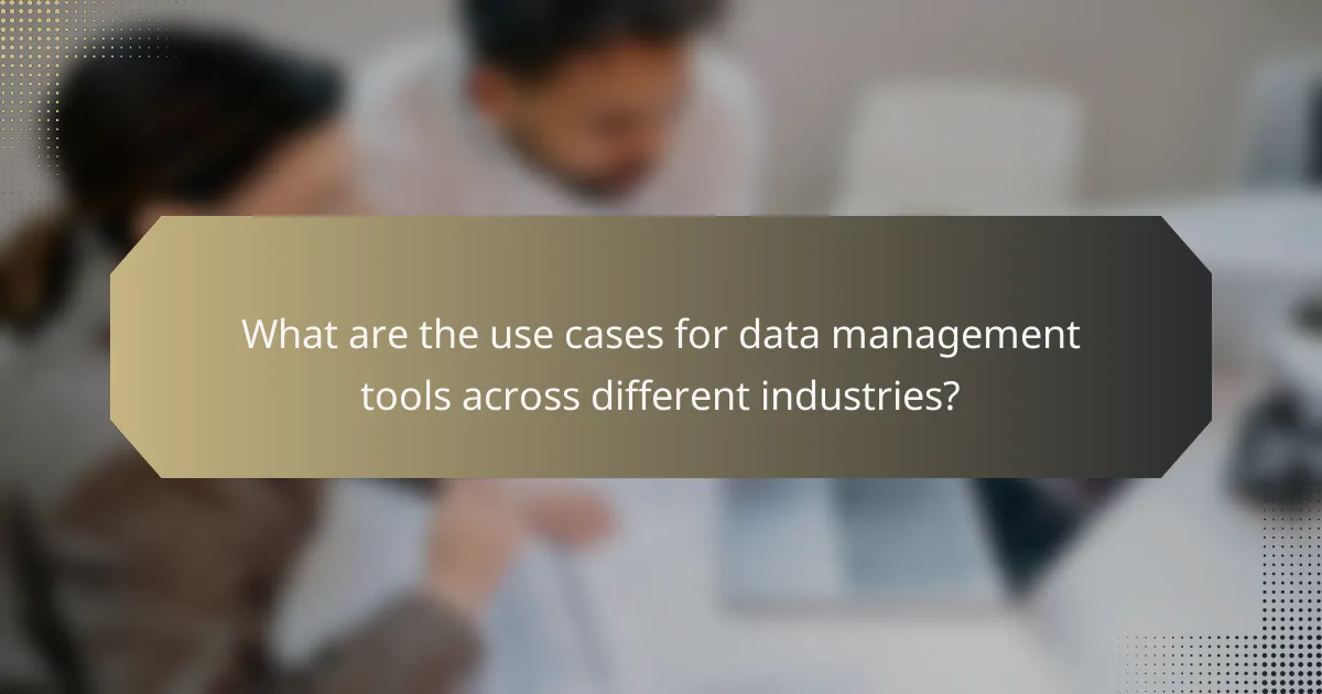 What are the use cases for data management tools across different industries?